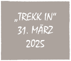 
„TREKK IN“
31. MÄRZ
2025
