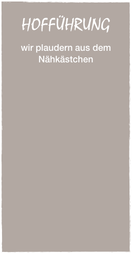 
HOFFÜHRUNG

wir plaudern aus dem Nähkästchen