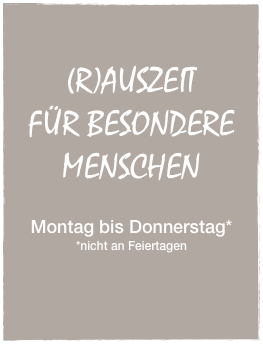 


(R)AUSZEIT 
FÜR BESONDERE
MENSCHEN


Montag bis Donnerstag*
*nicht an Feiertagen