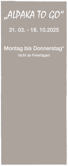 
„ALPAKA TO GO“

31. 03. - 18. 10.2025


Montag bis Donnerstag* 
nicht an Feiertagen